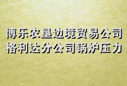 博乐农垦边境贸易公司格利达分公司锅炉压力容器经销服务部