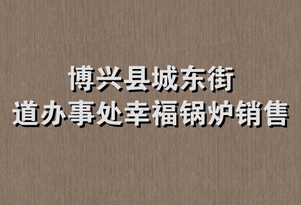 博兴县城东街道办事处幸福锅炉销售处