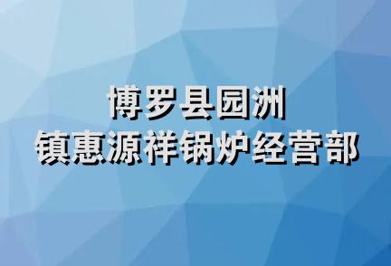 博罗县园洲镇惠源祥锅炉经营部