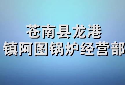 苍南县龙港镇阿图锅炉经营部