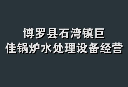 博罗县石湾镇巨佳锅炉水处理设备经营部