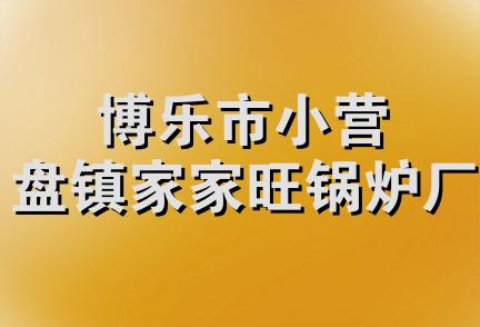 博乐市小营盘镇家家旺锅炉厂