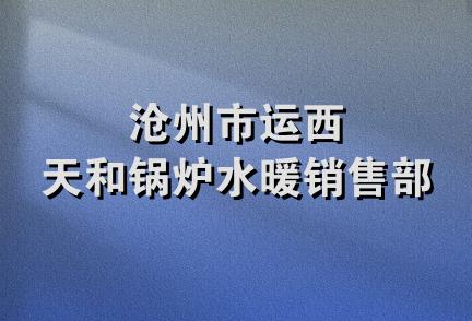 沧州市运西天和锅炉水暖销售部