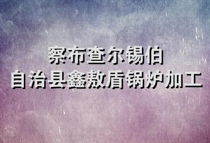 察布查尔锡伯自治县鑫敖盾锅炉加工厂