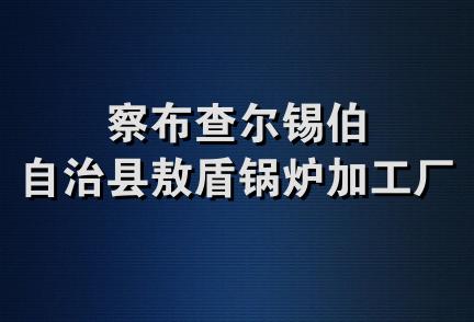 察布查尔锡伯自治县敖盾锅炉加工厂