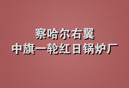 察哈尔右翼中旗一轮红日锅炉厂