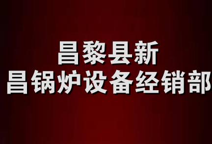 昌黎县新昌锅炉设备经销部