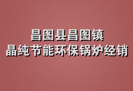 昌图县昌图镇晶纯节能环保锅炉经销处