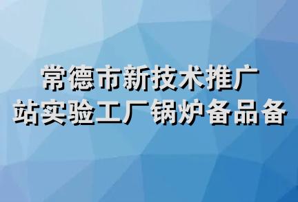 常德市新技术推广站实验工厂锅炉备品备件经营部