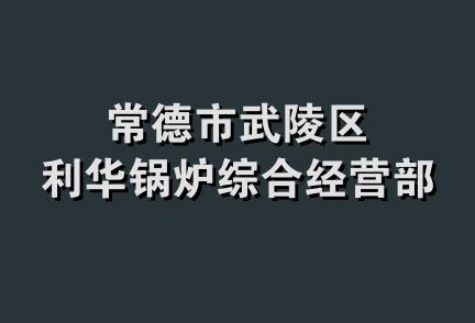 常德市武陵区利华锅炉综合经营部