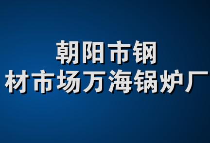 朝阳市钢材市场万海锅炉厂