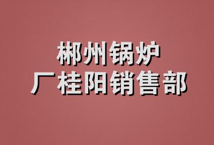 郴州锅炉厂桂阳销售部