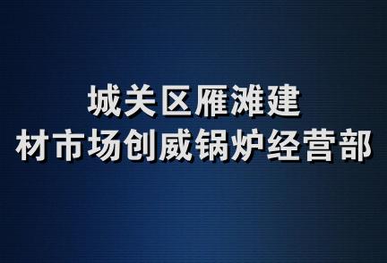 城关区雁滩建材市场创威锅炉经营部