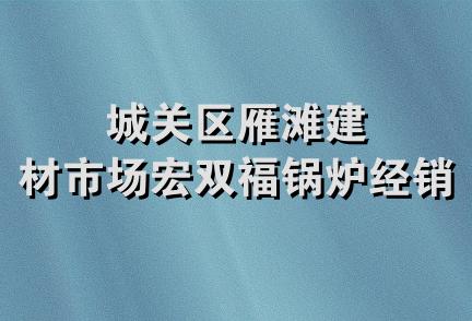 城关区雁滩建材市场宏双福锅炉经销部