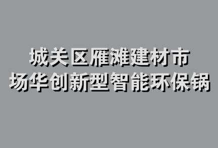 城关区雁滩建材市场华创新型智能环保锅炉经销部