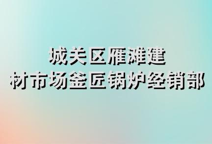 城关区雁滩建材市场釜匠锅炉经销部