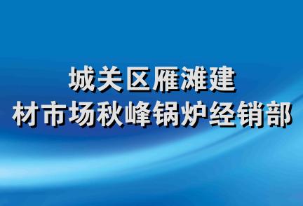 城关区雁滩建材市场秋峰锅炉经销部