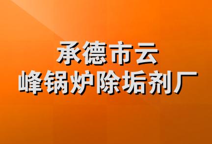 承德市云峰锅炉除垢剂厂