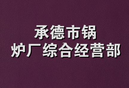 承德市锅炉厂综合经营部