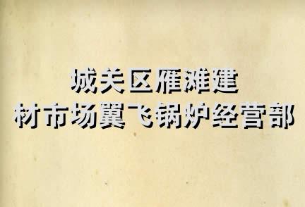 城关区雁滩建材市场翼飞锅炉经营部