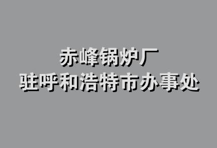 赤峰锅炉厂驻呼和浩特市办事处