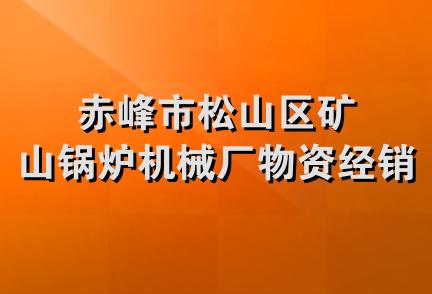 赤峰市松山区矿山锅炉机械厂物资经销处