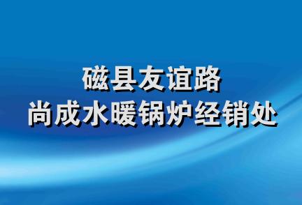 磁县友谊路尚成水暖锅炉经销处