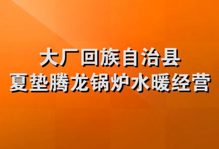 大厂回族自治县夏垫腾龙锅炉水暖经营商店