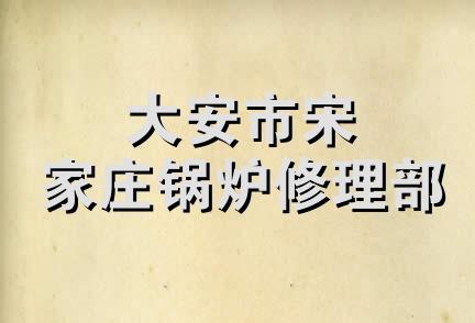 大安市宋家庄锅炉修理部