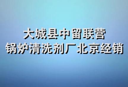 大城县中留联营锅炉清洗剂厂北京经销分部