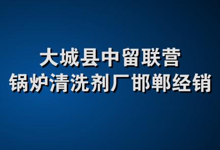 大城县中留联营锅炉清洗剂厂邯郸经销处