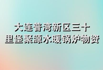 大连普湾新区三十里堡聚源水暖锅炉物资经销店