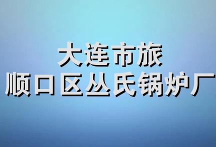 大连市旅顺口区丛氏锅炉厂