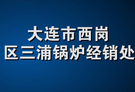 大连市西岗区三浦锅炉经销处