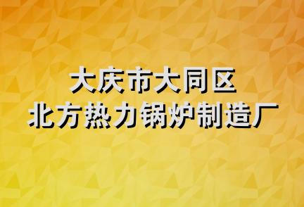 大庆市大同区北方热力锅炉制造厂