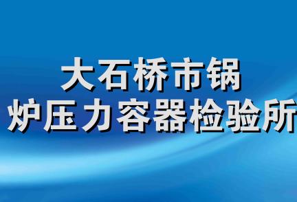 大石桥市锅炉压力容器检验所