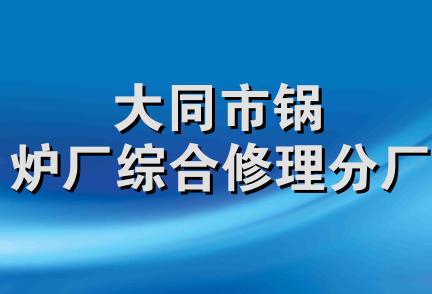 大同市锅炉厂综合修理分厂