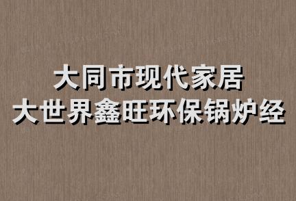 大同市现代家居大世界鑫旺环保锅炉经销部