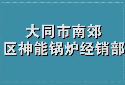 大同市南郊区神能锅炉经销部