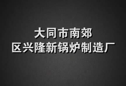 大同市南郊区兴隆新锅炉制造厂