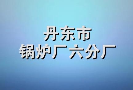 丹东市锅炉厂六分厂