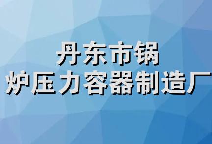 丹东市锅炉压力容器制造厂