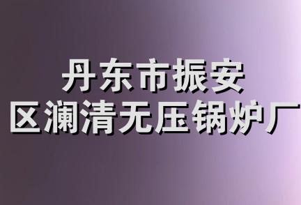 丹东市振安区澜清无压锅炉厂