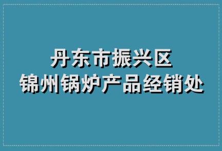 丹东市振兴区锦州锅炉产品经销处