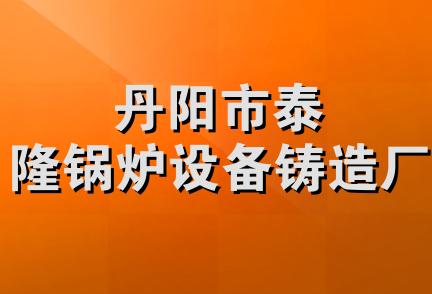 丹阳市泰隆锅炉设备铸造厂