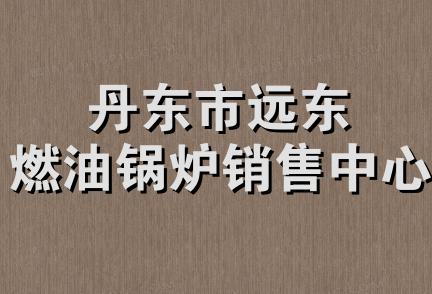 丹东市远东燃油锅炉销售中心