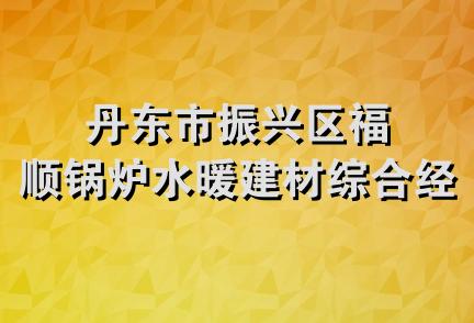 丹东市振兴区福顺锅炉水暖建材综合经销处