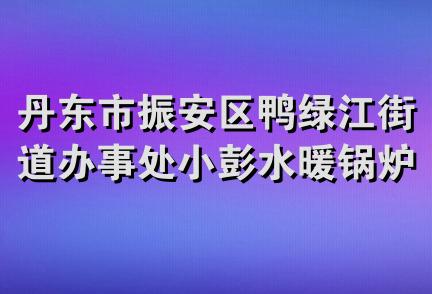 丹东市振安区鸭绿江街道办事处小彭水暖锅炉五金经销处