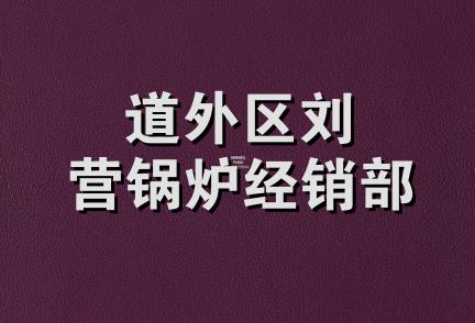 道外区刘营锅炉经销部