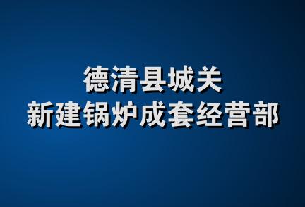 德清县城关新建锅炉成套经营部